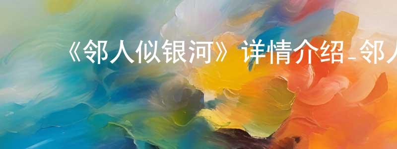 ﻿陈银珠发布﻿《邻人似银河》详情介绍_邻人似银河已完结在线观看_邻人似银河迅雷下载_日漫